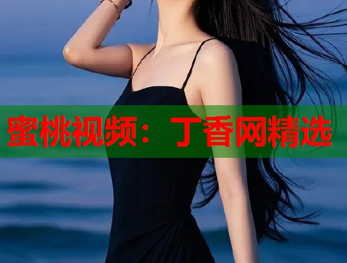 蜜桃视频：丁香网精选  第1张