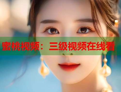 蜜桃视频：三级视频在线看  第1张