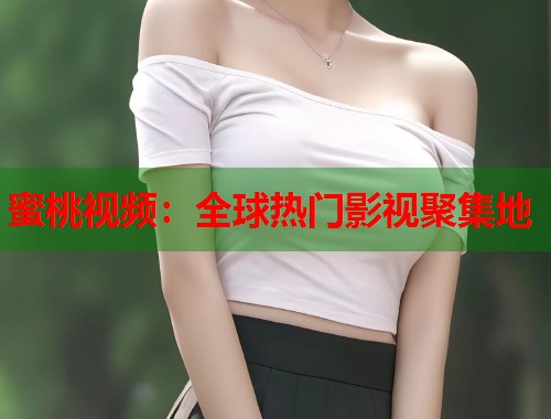 蜜桃视频：全球热门影视聚集地  第1张