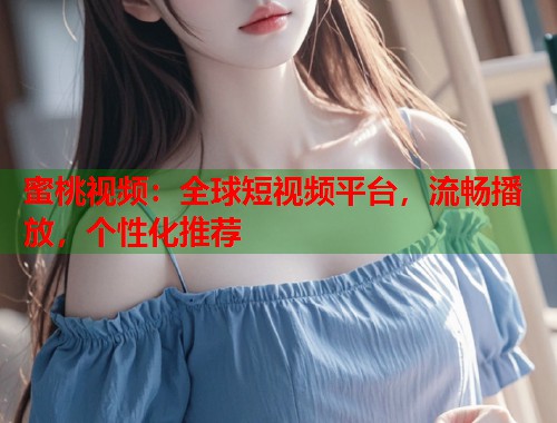 蜜桃视频：全球短视频平台，流畅播放，个性化推荐  第1张