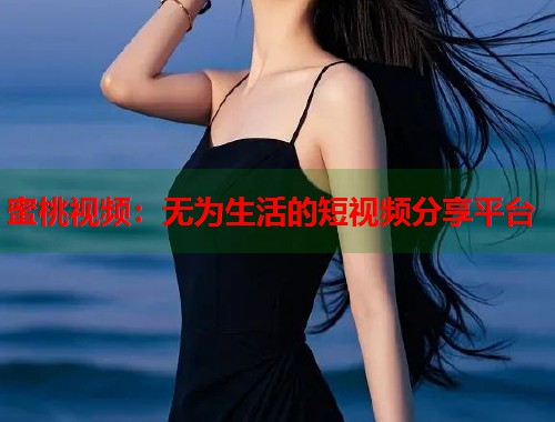 蜜桃视频：无为生活的短视频分享平台  第1张