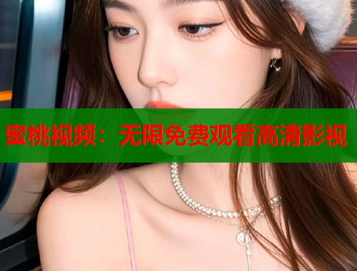 蜜桃视频：无限免费观看高清影视  第1张