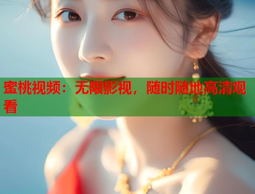 蜜桃视频：无限影视，随时随地高清观看  第1张