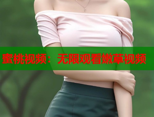蜜桃视频：无限观看嫩草视频  第1张