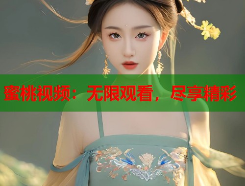蜜桃视频：无限观看，尽享精彩  第2张