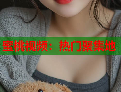 蜜桃视频：热门聚集地  第1张