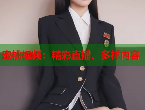 蜜桃视频：精彩直播、多样内容  第2张