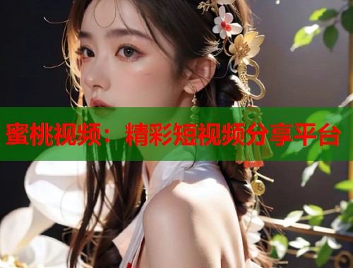 蜜桃视频：精彩短视频分享平台  第1张