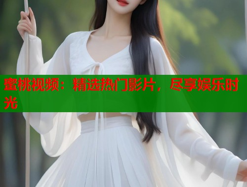 蜜桃视频：精选热门影片，尽享娱乐时光  第1张
