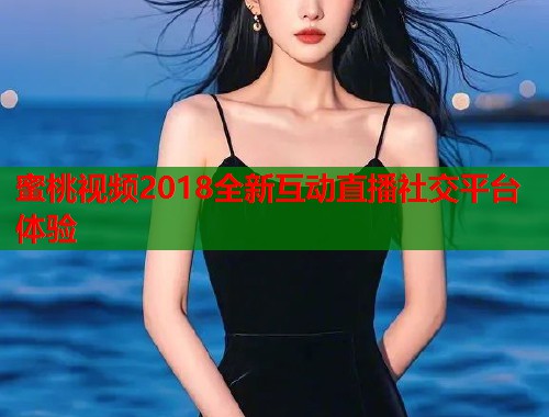 蜜桃视频2018全新互动直播社交平台体验  第1张