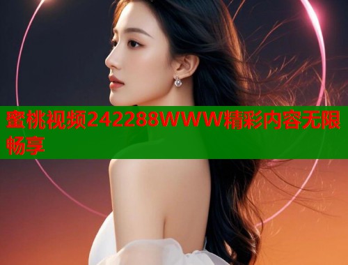 蜜桃视频242288WWW精彩内容无限畅享  第1张