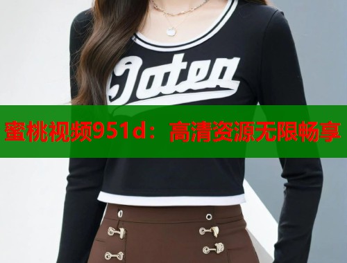 蜜桃视频951d：高清资源无限畅享  第1张