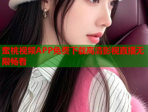 蜜桃视频APP免费下载高清影视直播无限畅看  第1张