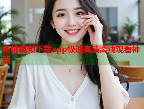 蜜桃视频下载app极速高清离线观看神器  第1张