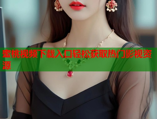 蜜桃视频下载入口轻松获取热门影视资源  第1张