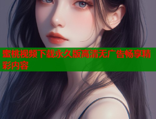 蜜桃视频下载永久版高清无广告畅享精彩内容  第1张