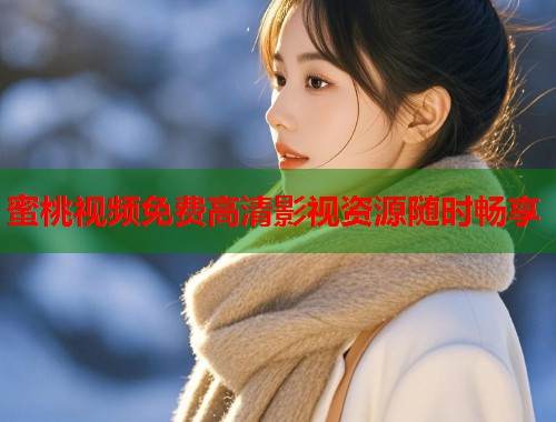 蜜桃视频免费高清影视资源随时畅享  第1张