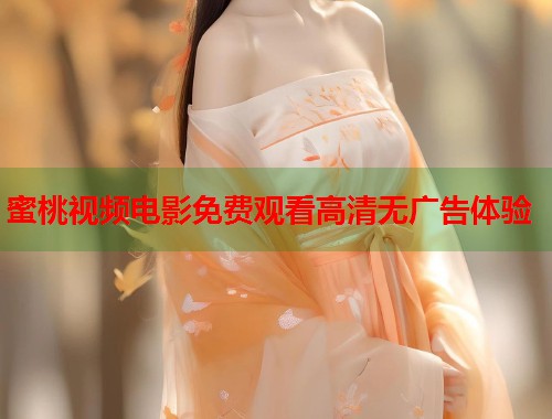 蜜桃视频电影免费观看高清无广告体验  第1张