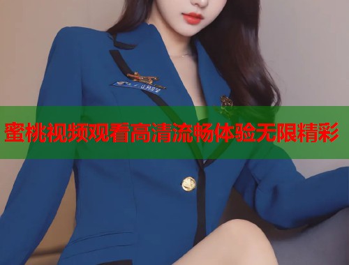 蜜桃视频观看高清流畅体验无限精彩  第1张
