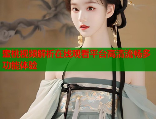 蜜桃视频解析在线观看平台高清流畅多功能体验  第2张