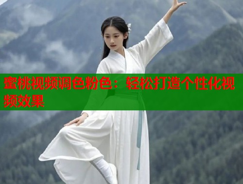 蜜桃视频调色粉色：轻松打造个性化视频效果  第2张
