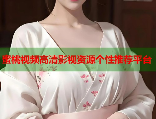蜜桃视频高清影视资源个性推荐平台  第1张
