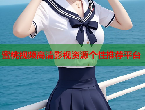 蜜桃视频高清影视资源个性推荐平台  第2张