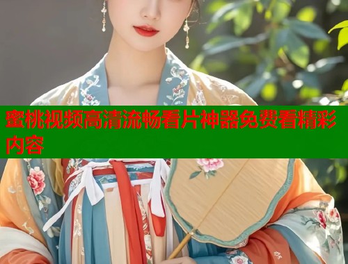蜜桃视频高清流畅看片神器免费看精彩内容  第1张