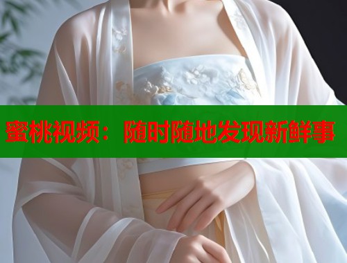 蜜桃视频：随时随地发现新鲜事  第1张