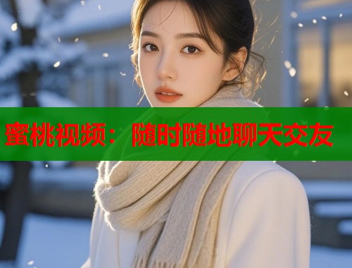 蜜桃视频：随时随地聊天交友  第1张