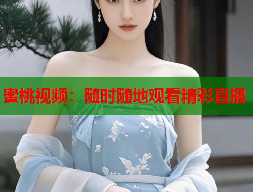 蜜桃视频：随时随地观看精彩直播  第2张