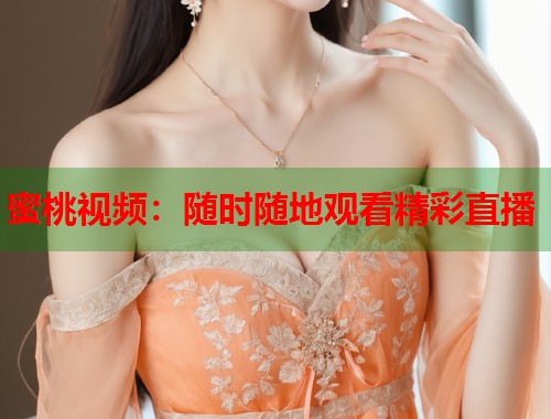 蜜桃视频：随时随地观看精彩直播  第1张