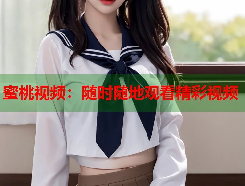 蜜桃视频：随时随地观看精彩视频  第1张