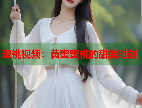 蜜桃视频：黄蜜蜜桃的甜美时刻  第2张