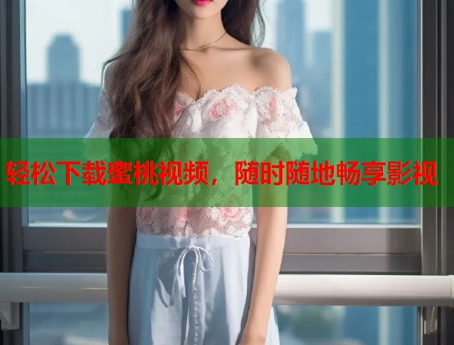 轻松下载蜜桃视频，随时随地畅享影视  第1张