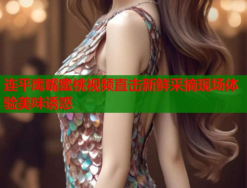 连平鹰嘴蜜桃视频直击新鲜采摘现场体验美味诱惑  第1张