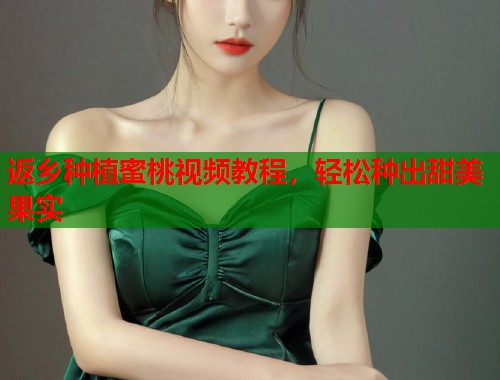 返乡种植蜜桃视频教程，轻松种出甜美果实  第1张