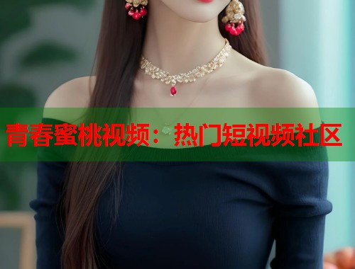 青春蜜桃视频：热门短视频社区  第2张