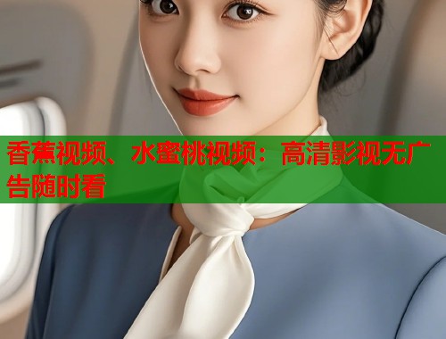 香蕉视频、水蜜桃视频：高清影视无广告随时看  第1张