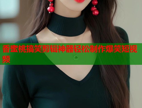 香蜜桃搞笑剪辑神器轻松制作爆笑短视频  第1张