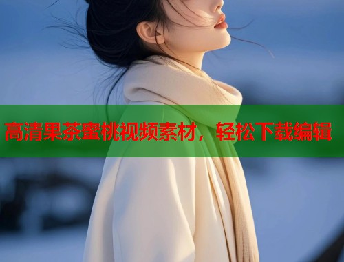 高清果茶蜜桃视频素材，轻松下载编辑  第1张