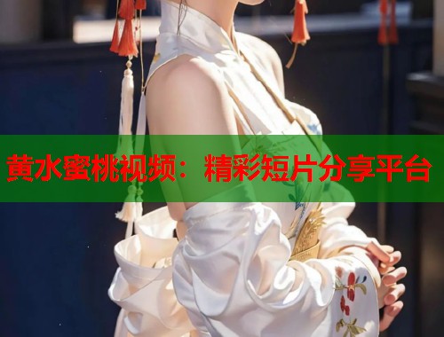 黄水蜜桃视频：精彩短片分享平台  第1张